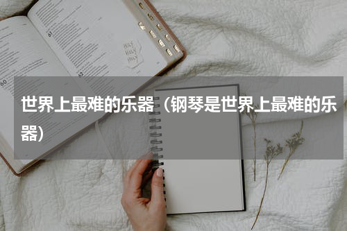 世界上最难的乐器（钢琴是世界上最难的乐器）