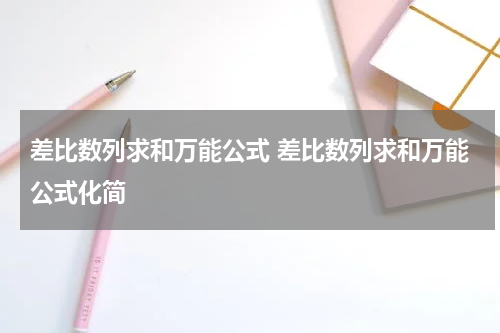 差比数列求和万能公式 差比数列求和万能公式化简