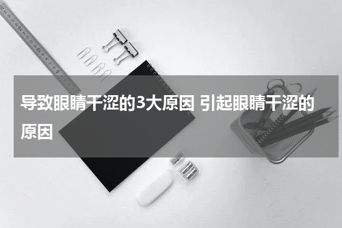 导致眼睛干涩的3大原因 引起眼睛干涩的原因