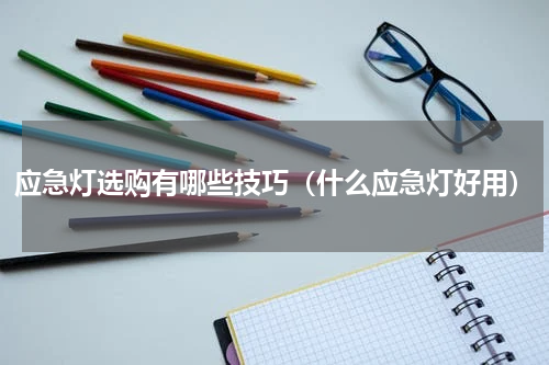 应急灯选购有哪些技巧（什么应急灯好用）