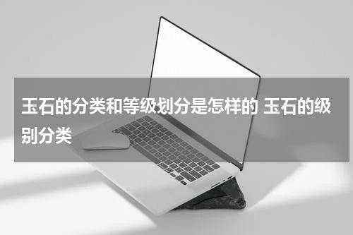 玉石的分类和等级划分是怎样的 玉石的级别分类