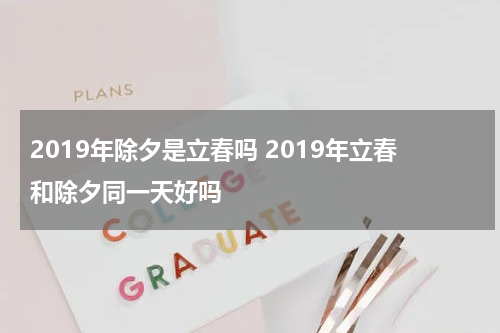 2019年除夕是立春吗 2019年立春和除夕同一天好吗