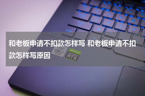 和老板申请不扣款怎样写 和老板申请不扣款怎样写原因