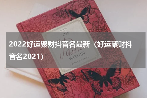 2022好运聚财抖音名最新（好运聚财抖音名2021）