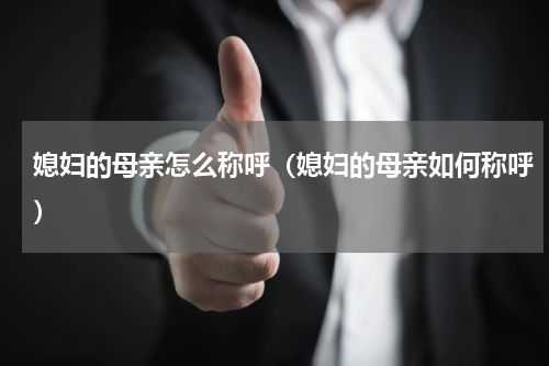 媳妇的母亲怎么称呼（媳妇的母亲如何称呼）