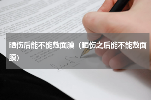 晒伤后能不能敷面膜（晒伤之后能不能敷面膜）