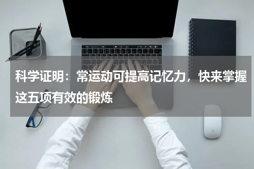 科学证明：常运动可提高记忆力，快来掌握这五项有效的锻炼