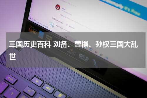 三国历史百科 刘备、曹操、孙权三国大乱世