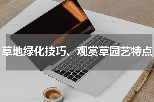 草地绿化技巧、观赏草园艺特点
