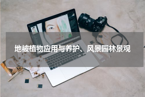 地被植物应用与养护、风景园林景观
