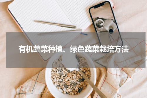 有机蔬菜种植、绿色蔬菜栽培方法