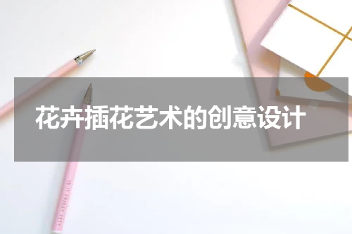  花卉插花艺术的创意设计