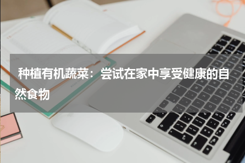  种植有机蔬菜：尝试在家中享受健康的自然食物