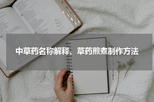中草药名称解释、草药煎煮制作方法