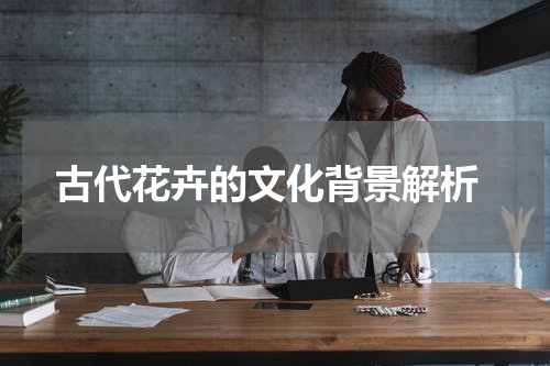  古代花卉的文化背景解析