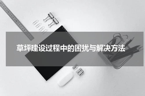  草坪建设过程中的困扰与解决方法