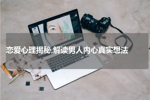  恋爱心理揭秘,解读男人内心真实想法 