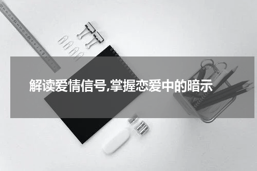  解读爱情信号,掌握恋爱中的暗示