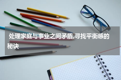  处理家庭与事业之间矛盾,寻找平衡感的秘诀 