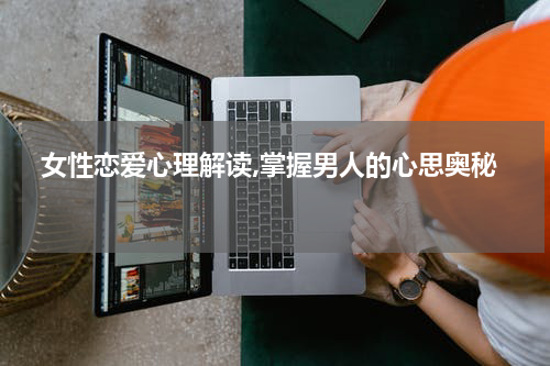  女性恋爱心理解读,掌握男人的心思奥秘 
