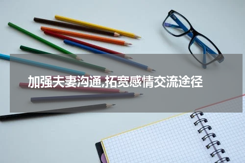  加强夫妻沟通,拓宽感情交流途径