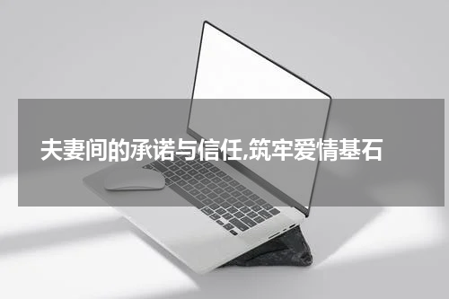  夫妻间的承诺与信任,筑牢爱情基石