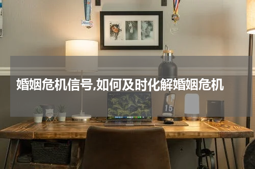  婚姻危机信号,如何及时化解婚姻危机