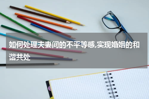 如何处理夫妻间的不平等感,实现婚姻的和谐共处