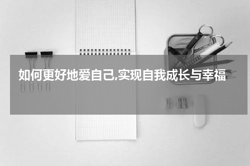  如何更好地爱自己,实现自我成长与幸福 