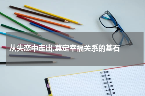  从失恋中走出,奠定幸福关系的基石 