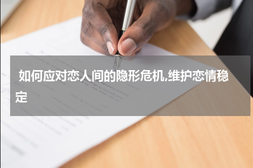 如何应对恋人间的隐形危机,维护恋情稳定