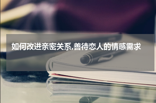  如何改进亲密关系,善待恋人的情感需求 