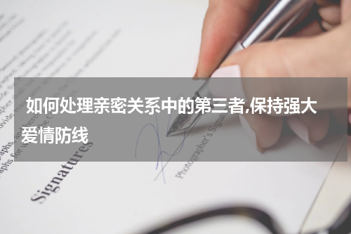  如何处理亲密关系中的第三者,保持强大爱情防线 