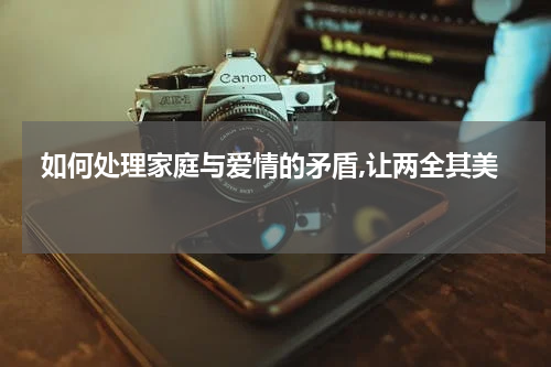  如何处理家庭与爱情的矛盾,让两全其美 