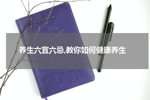 养生六宜六忌,教你如何健康养生