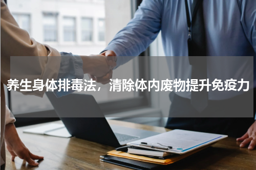 养生身体排毒法，清除体内废物提升免疫力