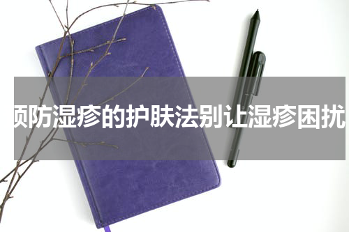 预防湿疹的护肤法别让湿疹困扰