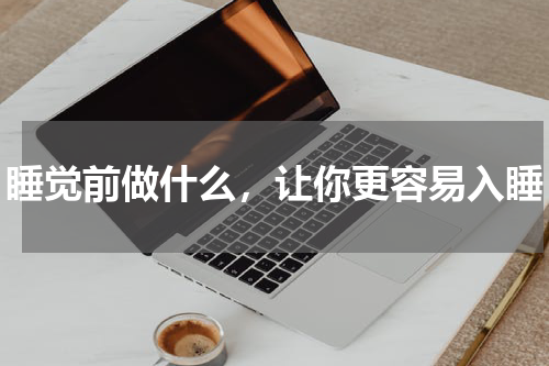 睡觉前做什么，让你更容易入睡