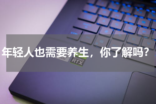 年轻人也需要养生，你了解吗？