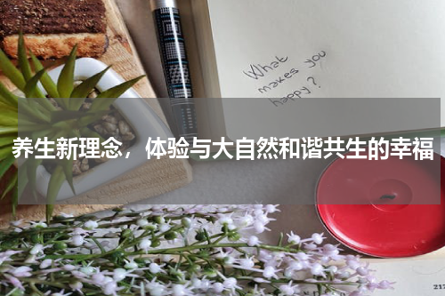 养生新理念，体验与大自然和谐共生的幸福