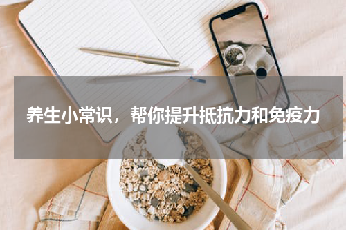 养生小常识，帮你提升抵抗力和免疫力