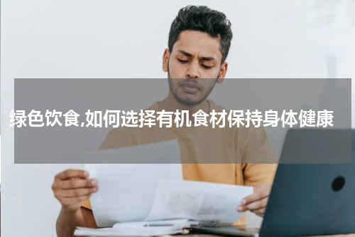 绿色饮食,如何选择有机食材保持身体健康
