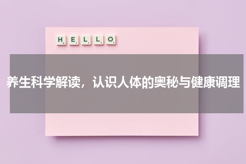 养生科学解读，认识人体的奥秘与健康调理