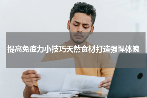 提高免疫力小技巧天然食材打造强悍体魄