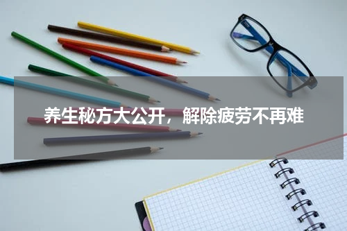 养生秘方大公开，解除疲劳不再难