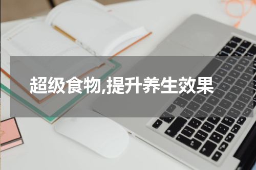 超级食物,提升养生效果