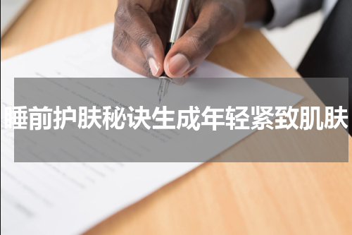 睡前护肤秘诀生成年轻紧致肌肤