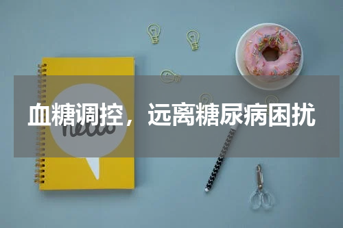 血糖调控，远离糖尿病困扰
