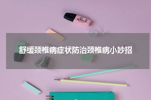 舒缓颈椎病症状防治颈椎病小妙招