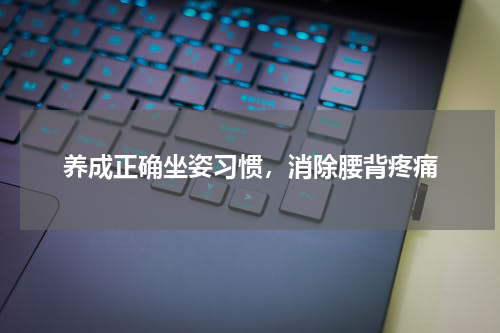 养成正确坐姿习惯，消除腰背疼痛